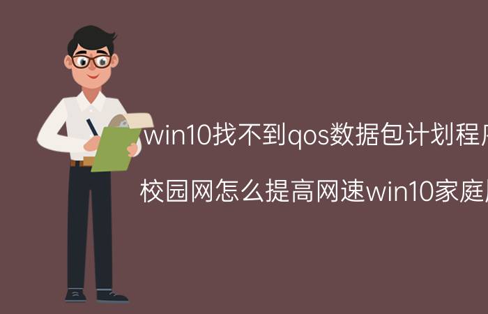 win10找不到qos数据包计划程序 校园网怎么提高网速win10家庭版？